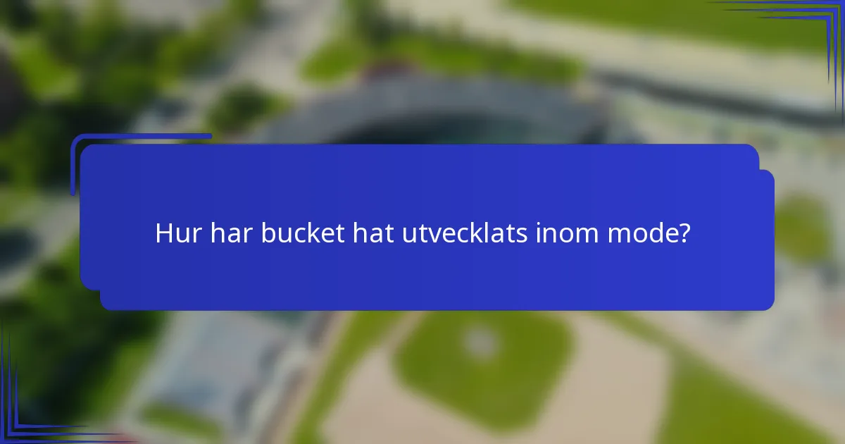 Hur har bucket hat utvecklats inom mode?