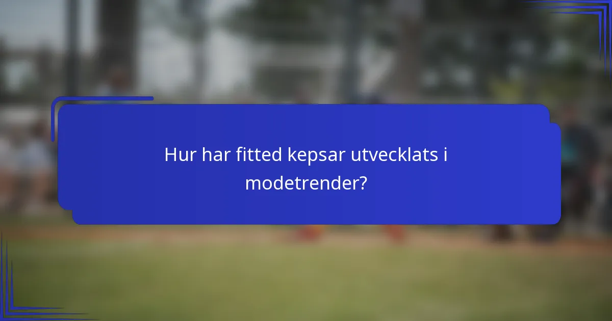 Hur har fitted kepsar utvecklats i modetrender?