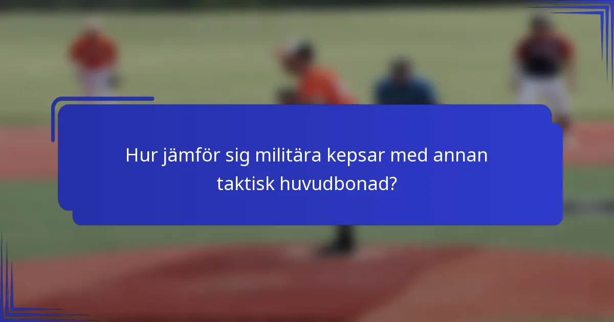 Hur jämför sig militära kepsar med annan taktisk huvudbonad?
