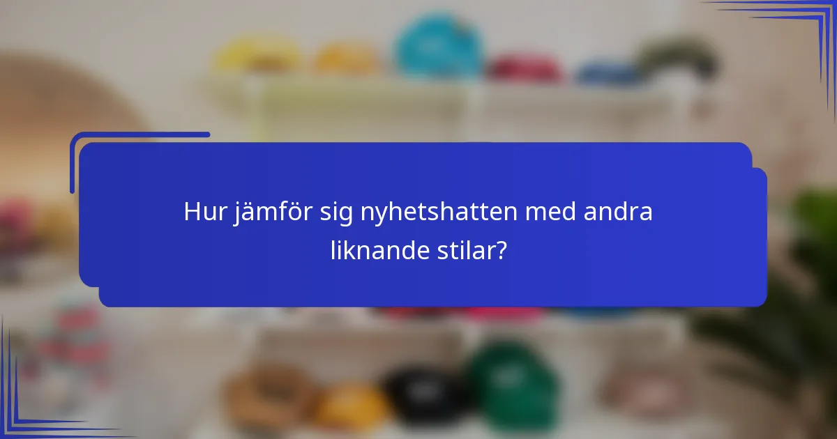 Hur jämför sig nyhetshatten med andra liknande stilar?