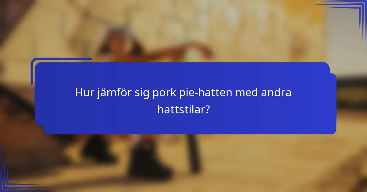 Hur jämför sig pork pie-hatten med andra hattstilar?