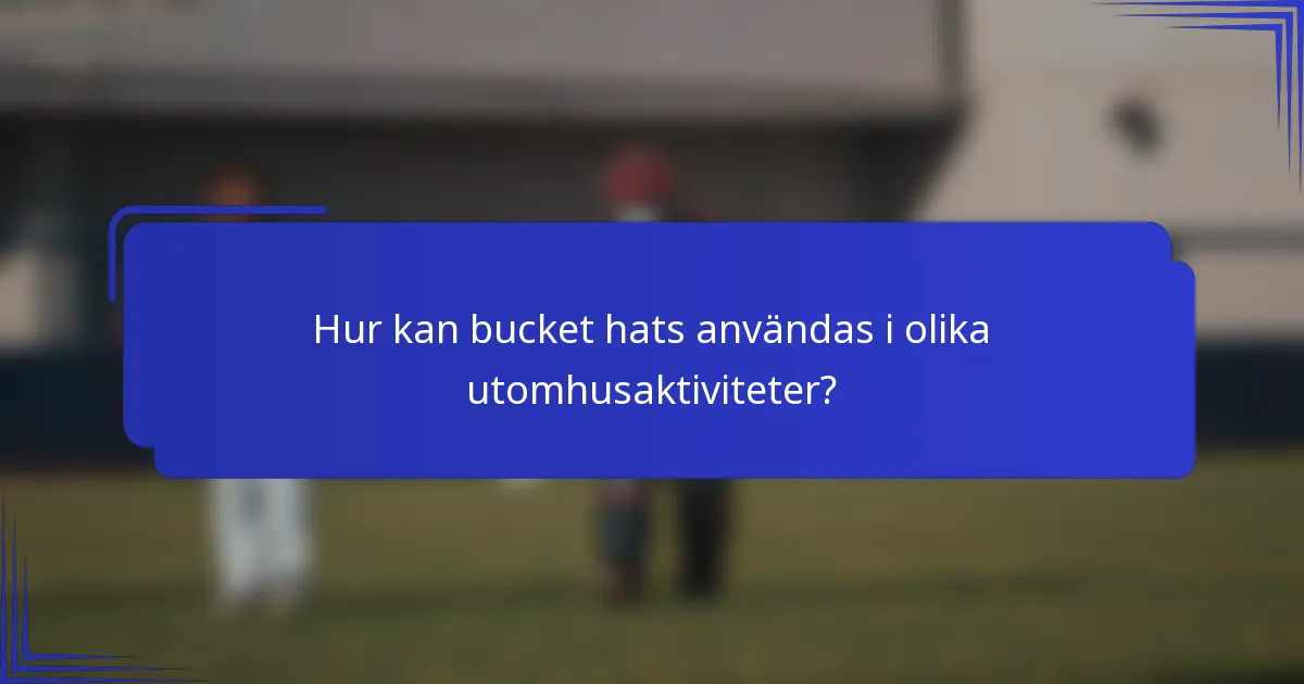 Hur kan bucket hats användas i olika utomhusaktiviteter?
