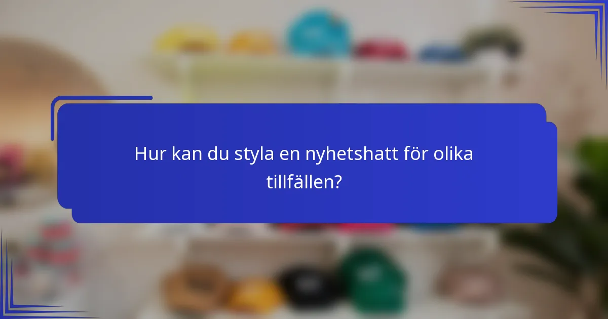 Hur kan du styla en nyhetshatt för olika tillfällen?