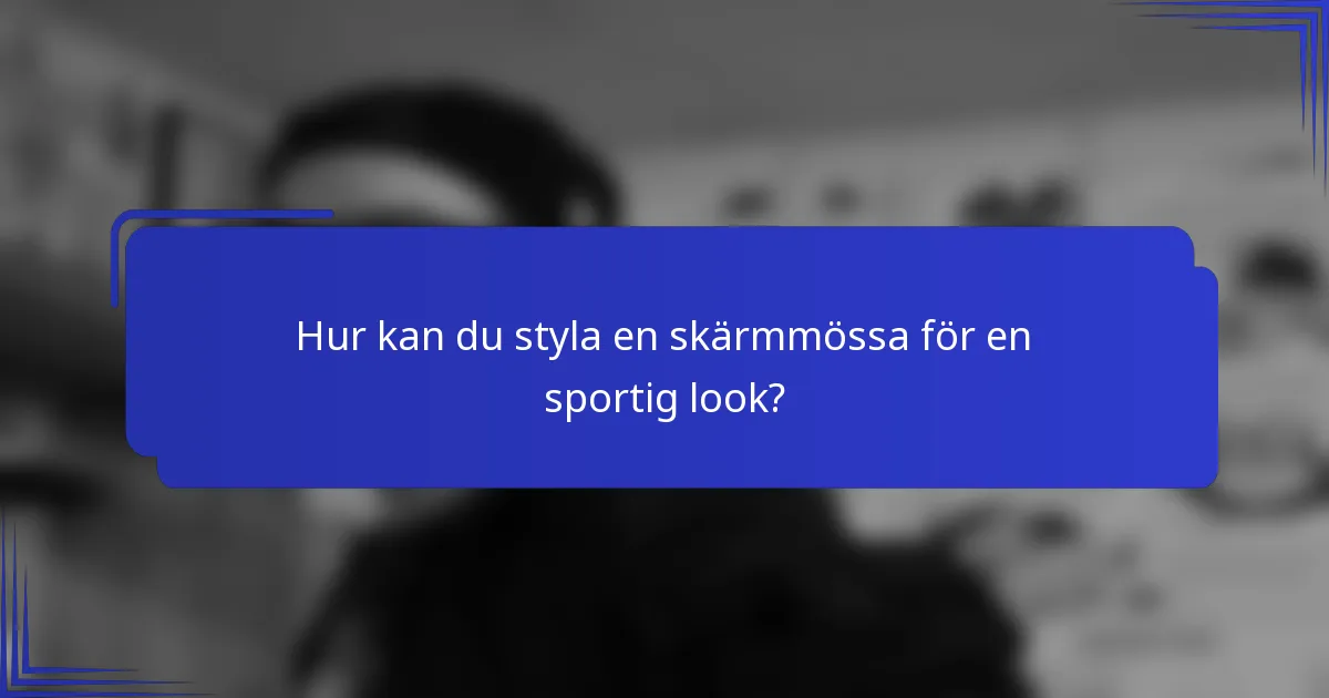 Hur kan du styla en skärmmössa för en sportig look?