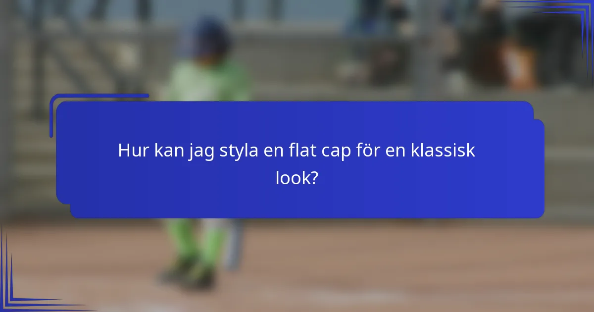 Hur kan jag styla en flat cap för en klassisk look?