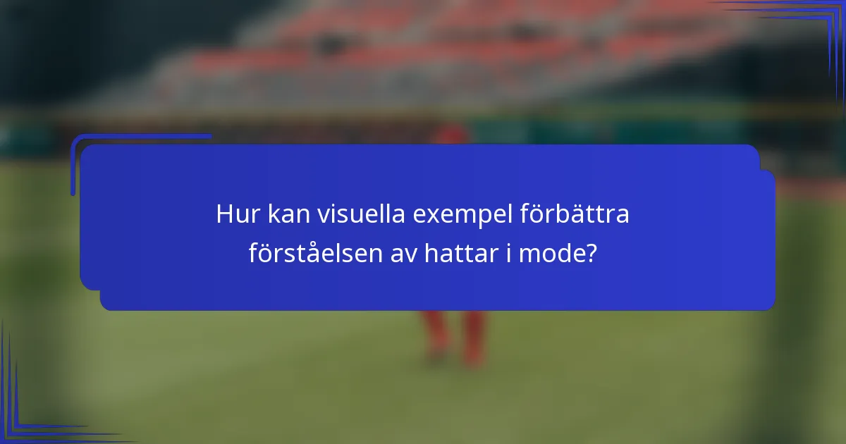 Hur kan visuella exempel förbättra förståelsen av hattar i mode?