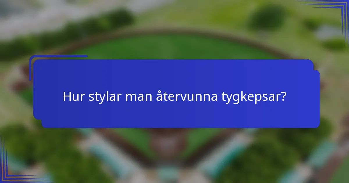Hur stylar man återvunna tygkepsar?