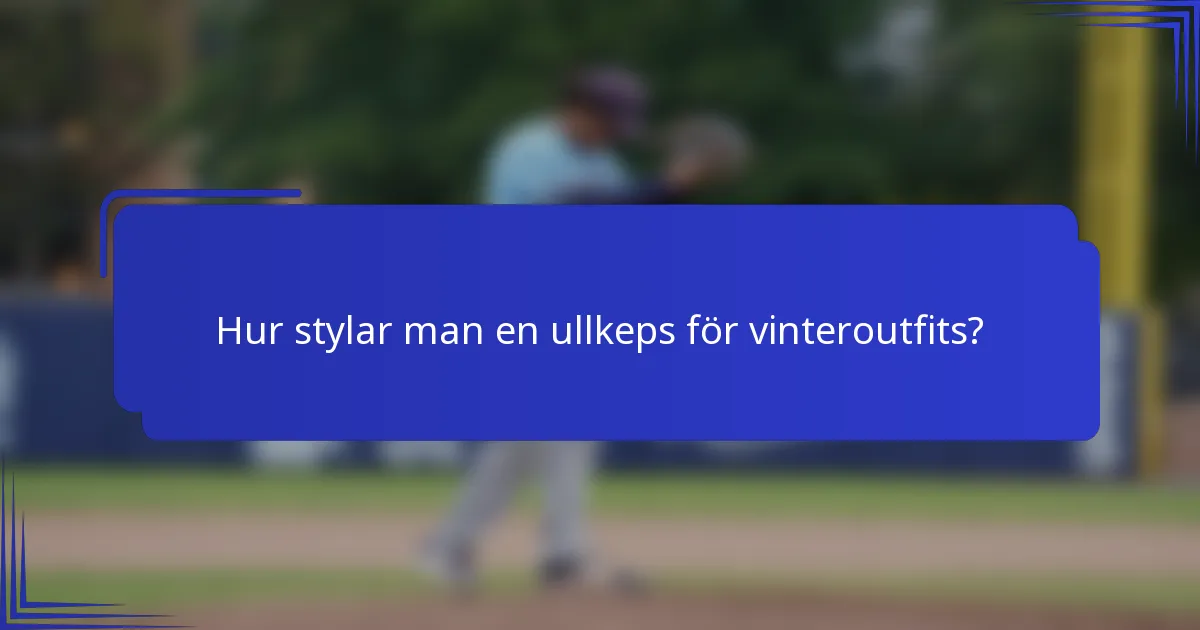Hur stylar man en ullkeps för vinteroutfits?