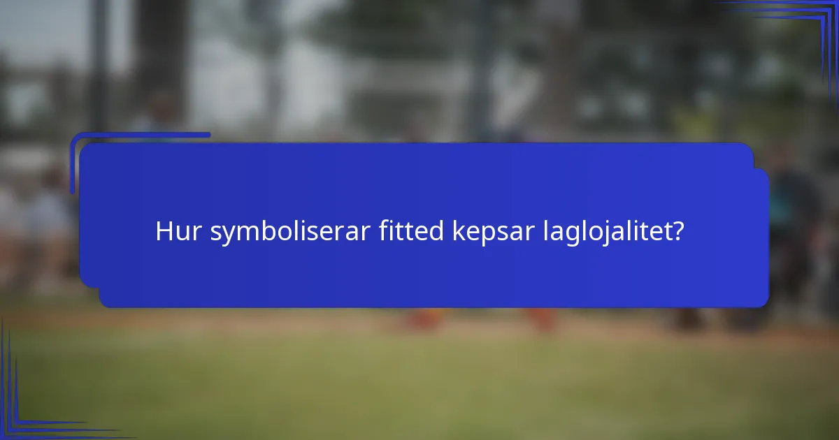 Hur symboliserar fitted kepsar laglojalitet?