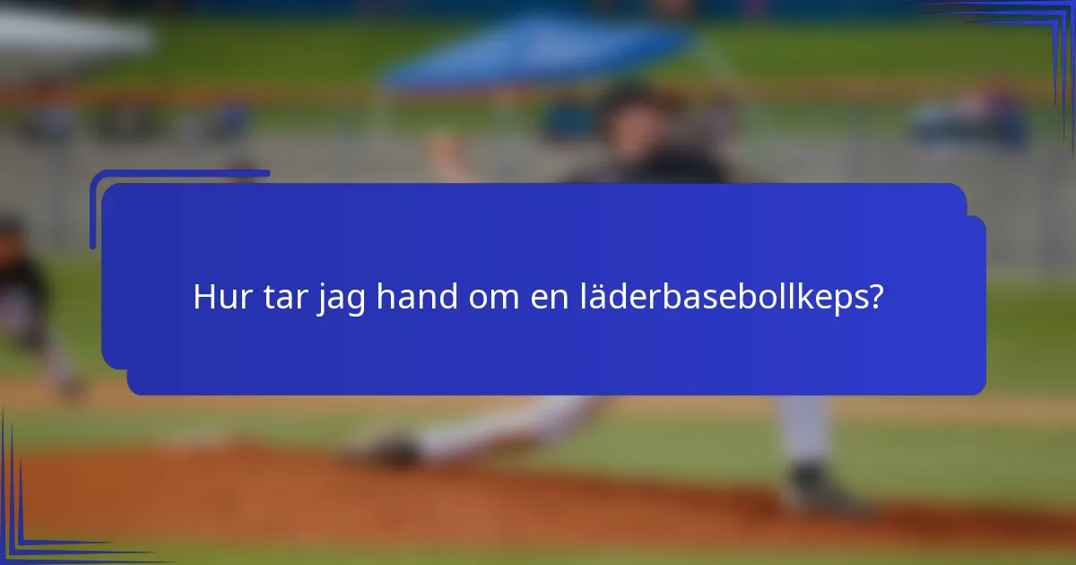 Hur tar jag hand om en läderbasebollkeps?