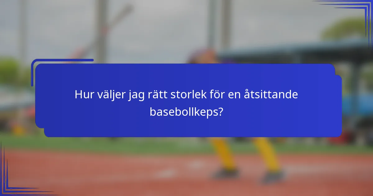 Hur väljer jag rätt storlek för en åtsittande basebollkeps?