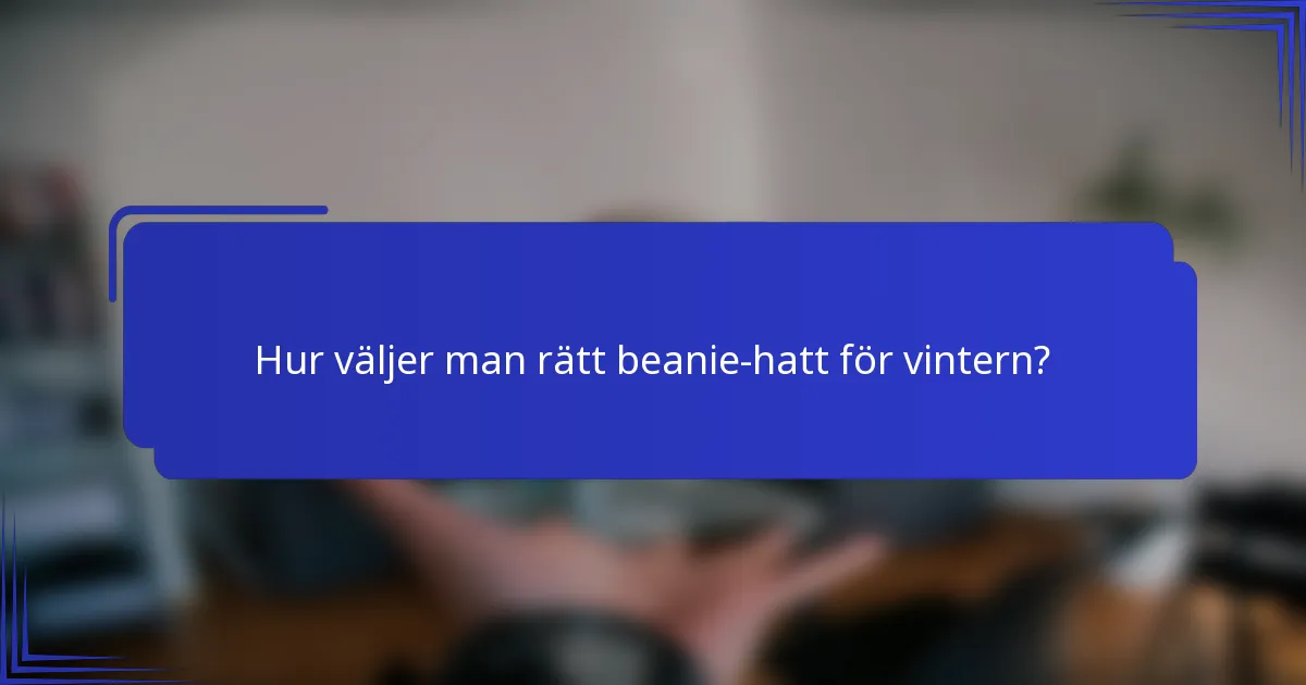 Hur väljer man rätt beanie-hatt för vintern?