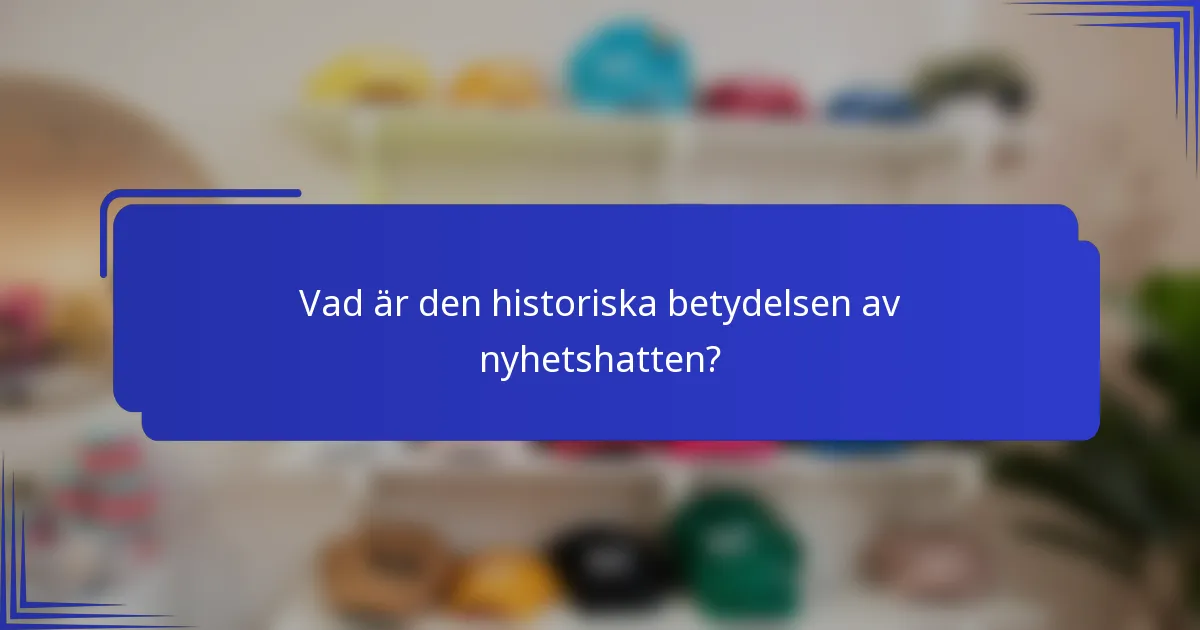 Vad är den historiska betydelsen av nyhetshatten?