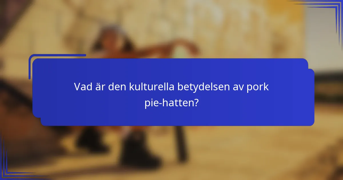 Vad är den kulturella betydelsen av pork pie-hatten?