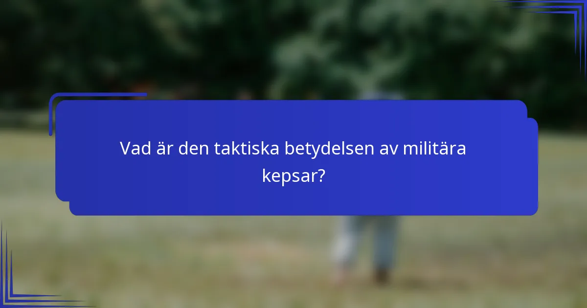 Vad är den taktiska betydelsen av militära kepsar?