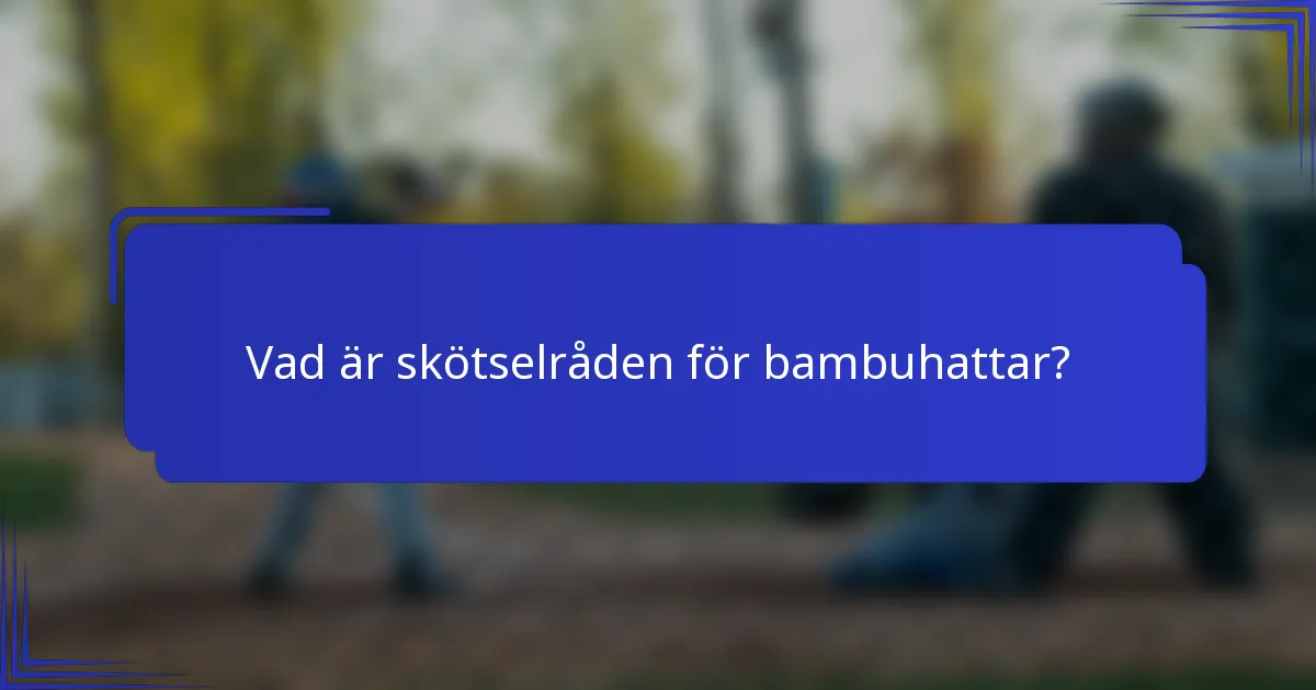 Vad är skötselråden för bambuhattar?