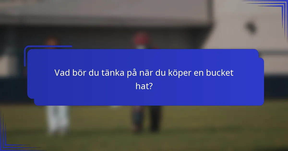 Vad bör du tänka på när du köper en bucket hat?