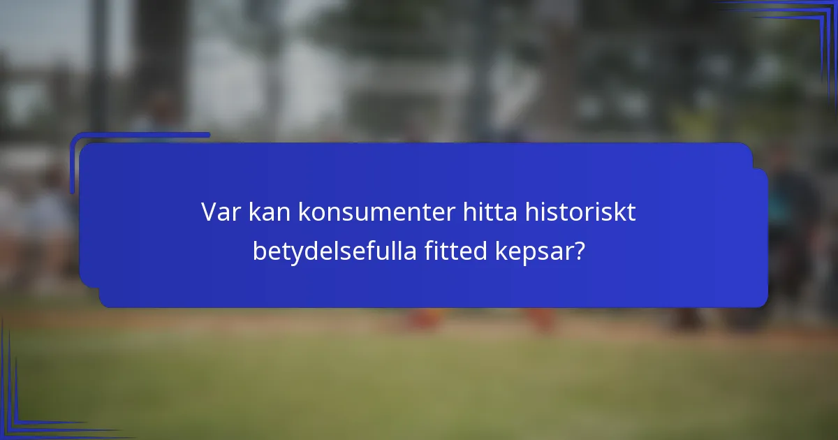 Var kan konsumenter hitta historiskt betydelsefulla fitted kepsar?