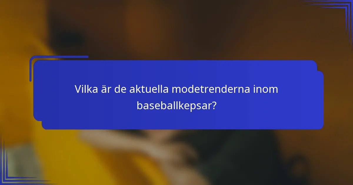 Vilka är de aktuella modetrenderna inom baseballkepsar?