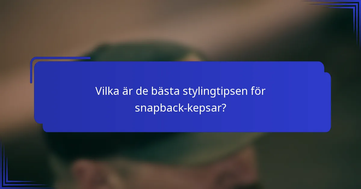 Vilka är de bästa stylingtipsen för snapback-kepsar?