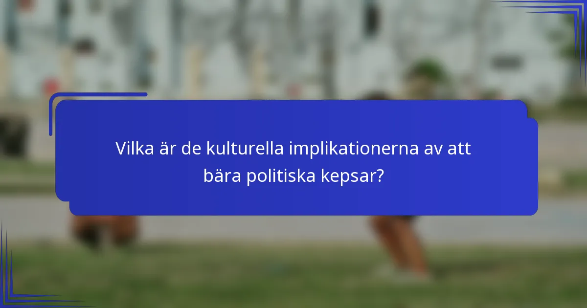 Vilka är de kulturella implikationerna av att bära politiska kepsar?