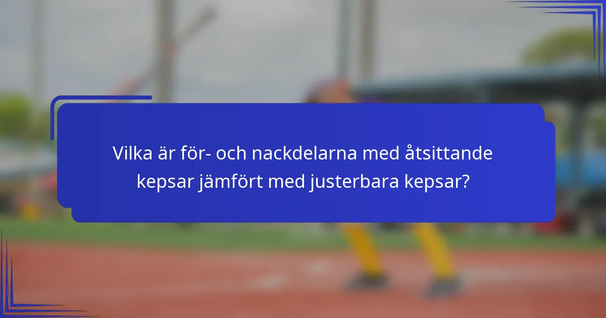 Vilka är för- och nackdelarna med åtsittande kepsar jämfört med justerbara kepsar?