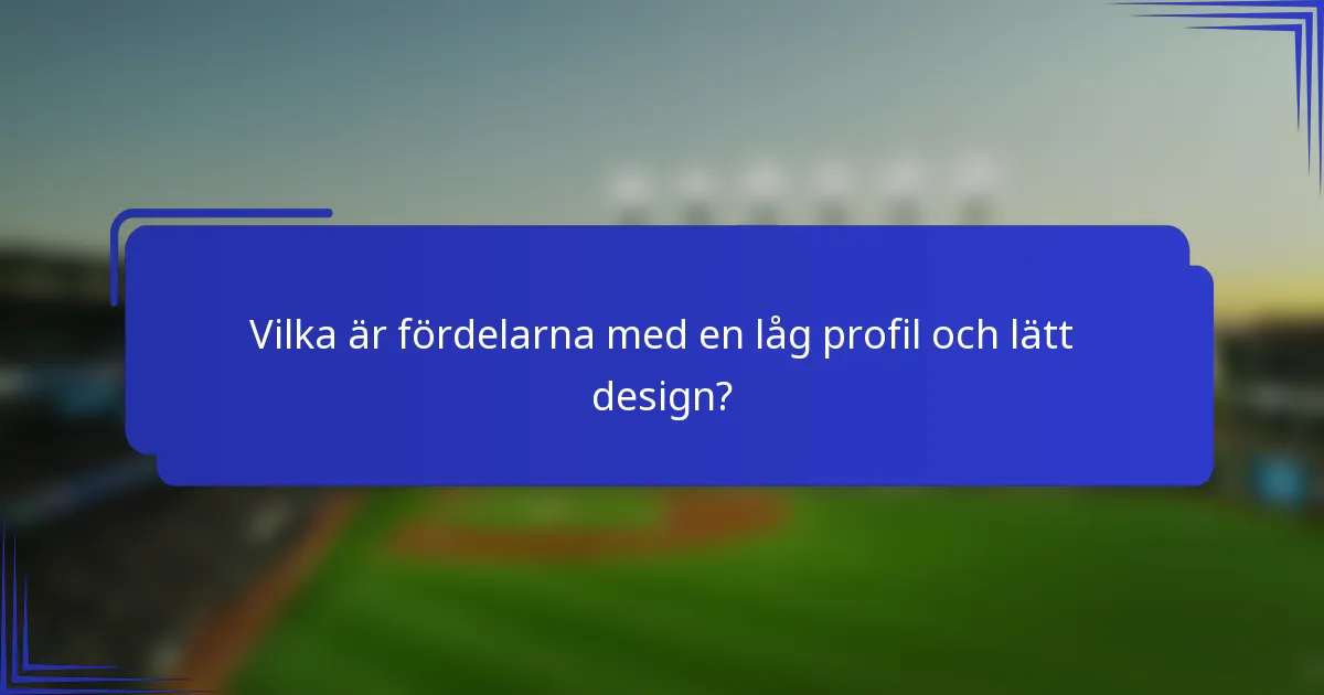 Vilka är fördelarna med en låg profil och lätt design?