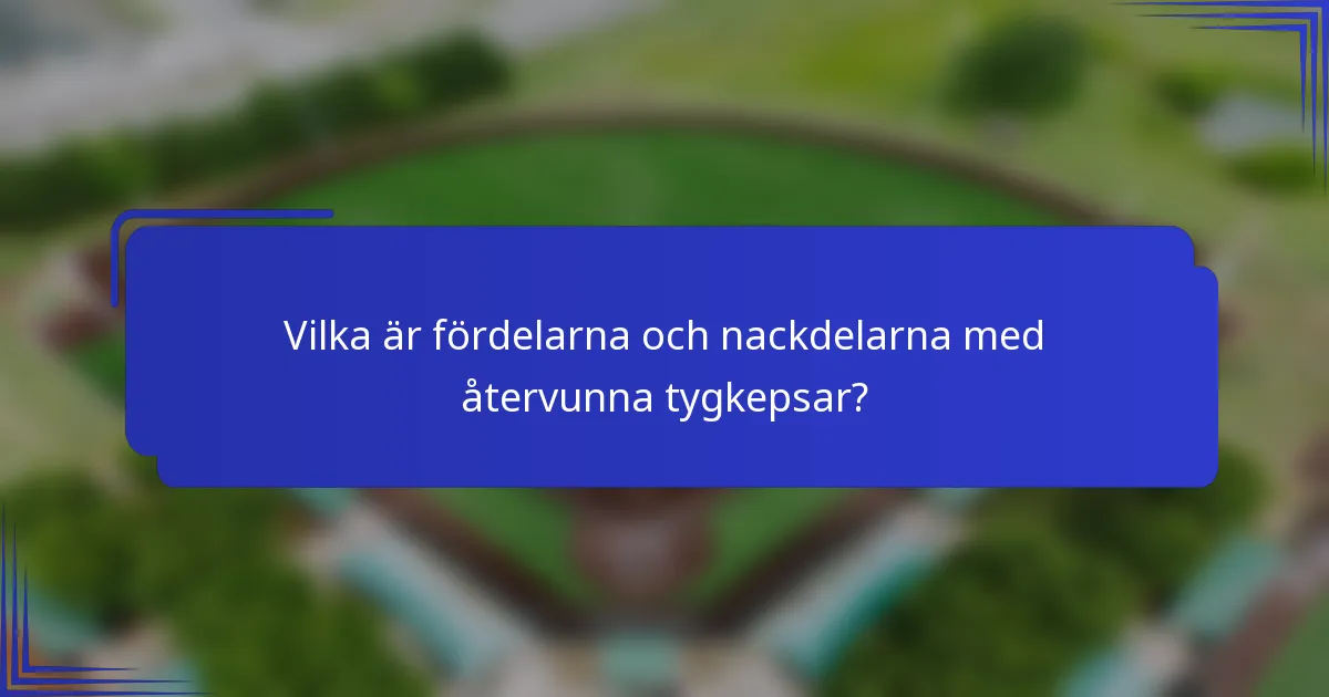 Vilka är fördelarna och nackdelarna med återvunna tygkepsar?