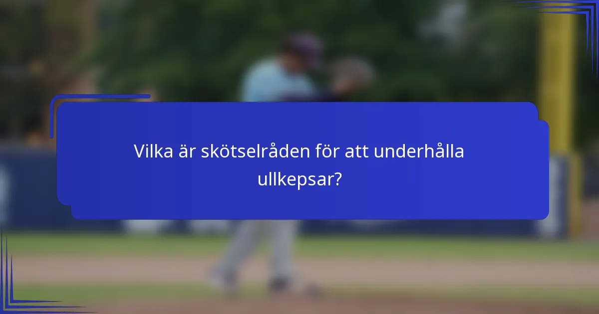 Vilka är skötselråden för att underhålla ullkepsar?
