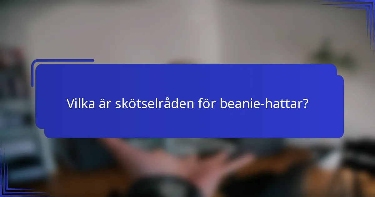 Vilka är skötselråden för beanie-hattar?