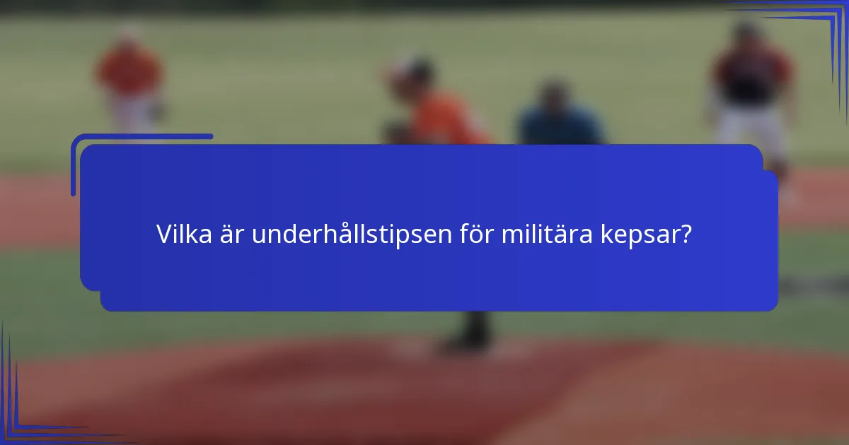 Vilka är underhållstipsen för militära kepsar?