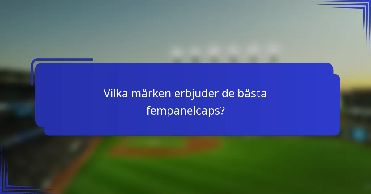 Vilka märken erbjuder de bästa fempanelcaps?