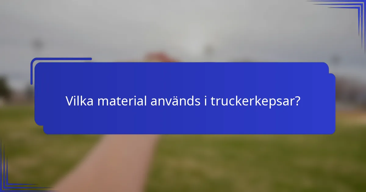 Vilka material används i truckerkepsar?