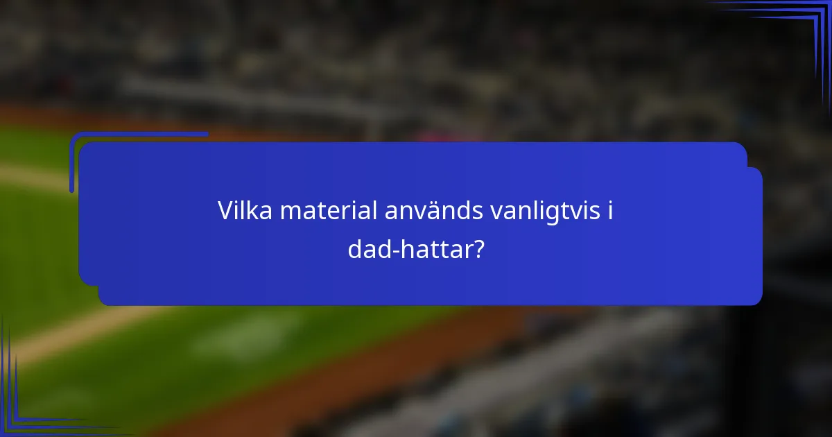 Vilka material används vanligtvis i dad-hattar?
