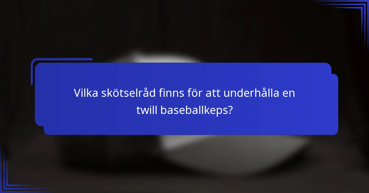 Vilka skötselråd finns för att underhålla en twill baseballkeps?