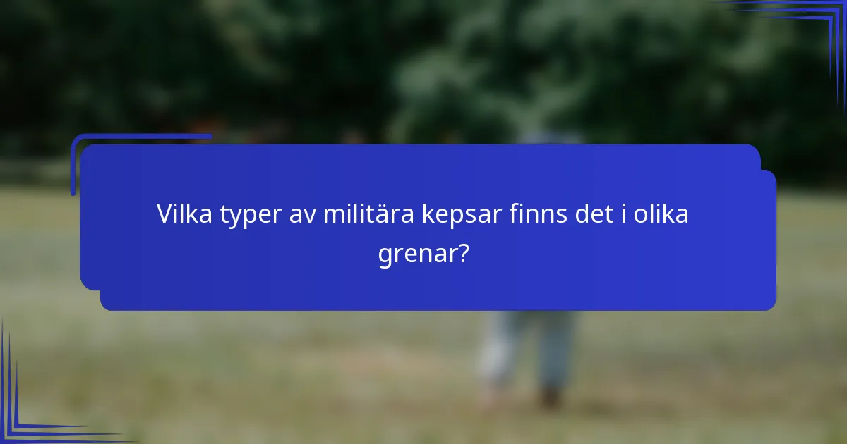 Vilka typer av militära kepsar finns det i olika grenar?
