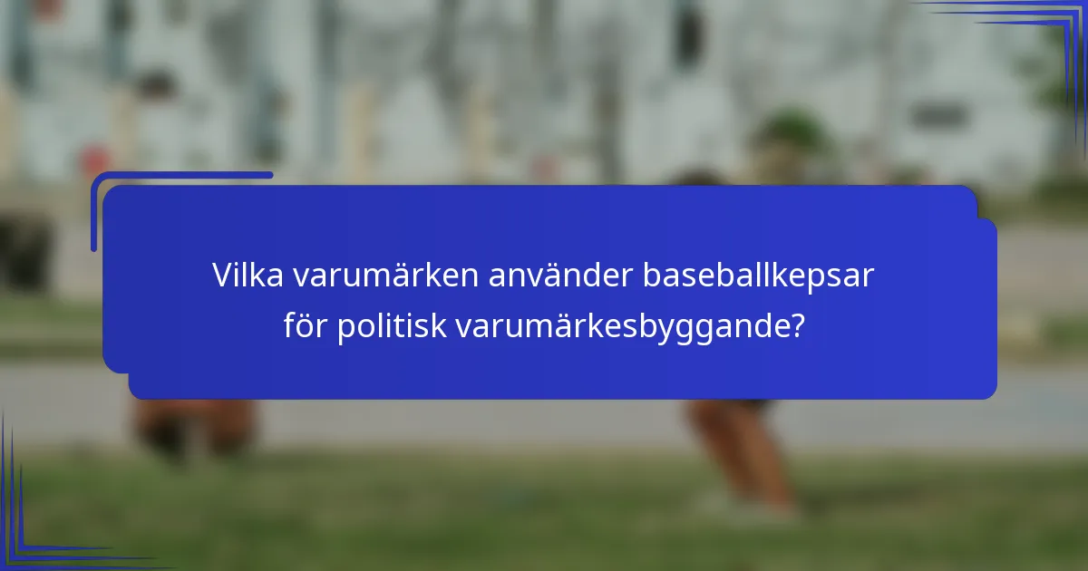 Vilka varumärken använder baseballkepsar för politisk varumärkesbyggande?