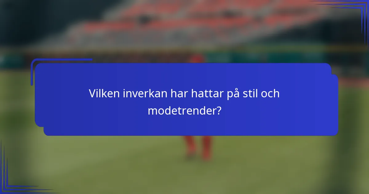 Vilken inverkan har hattar på stil och modetrender?